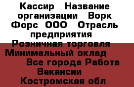 Кассир › Название организации ­ Ворк Форс, ООО › Отрасль предприятия ­ Розничная торговля › Минимальный оклад ­ 28 000 - Все города Работа » Вакансии   . Костромская обл.